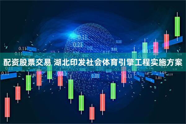 配资股票交易 湖北印发社会体育引擎工程实施方案