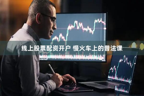 线上股票配资开户 慢火车上的普法课