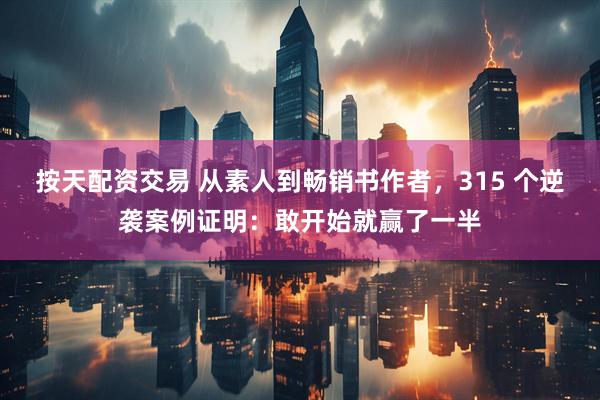 按天配资交易 从素人到畅销书作者，315 个逆袭案例证明：敢开始就赢了一半