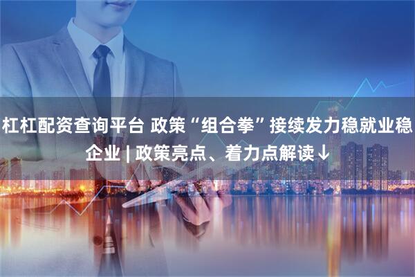 杠杠配资查询平台 政策“组合拳”接续发力稳就业稳企业 | 政策亮点、着力点解读↓