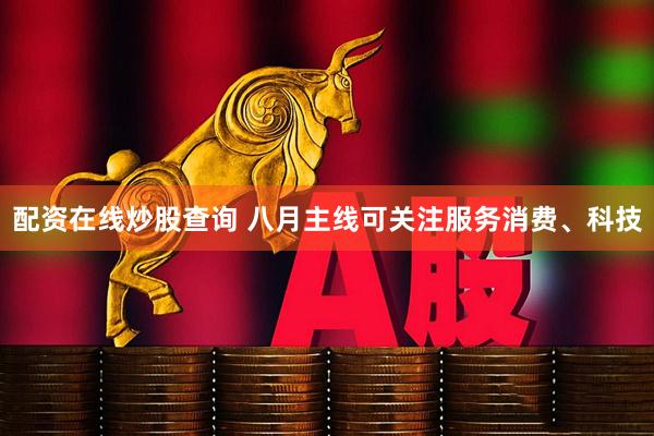 配资在线炒股查询 八月主线可关注服务消费、科技