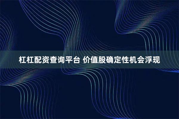 杠杠配资查询平台 价值股确定性机会浮现