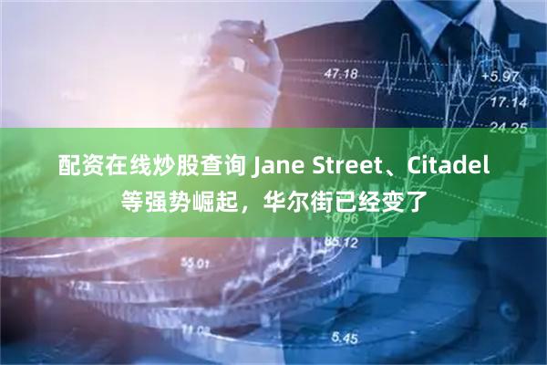 配资在线炒股查询 Jane Street、Citadel等强势崛起，华尔街已经变了