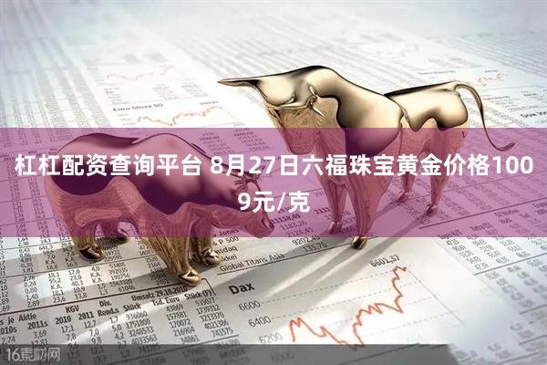 杠杠配资查询平台 8月27日六福珠宝黄金价格1009元/克