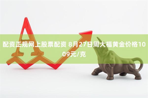 配资正规网上股票配资 8月27日周大福黄金价格1009元/克