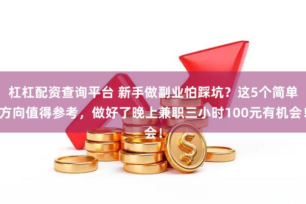杠杠配资查询平台 新手做副业怕踩坑？这5个简单方向值得参考，做好了晚上兼职三小时100元有机会！
