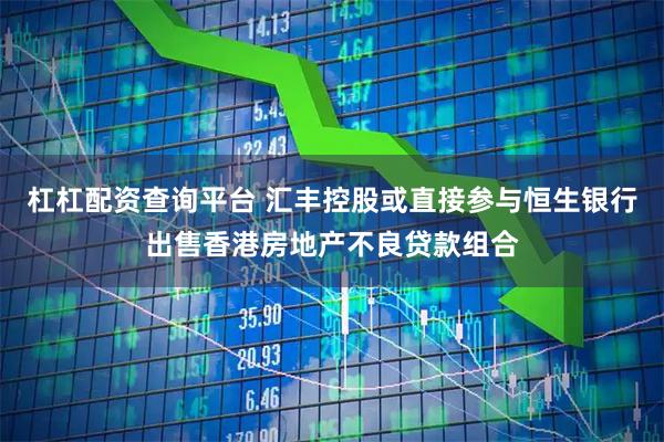 杠杠配资查询平台 汇丰控股或直接参与恒生银行出售香港房地产不良贷款组合