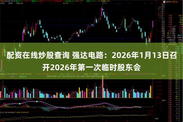 配资在线炒股查询 强达电路：2026年1月13日召开2026年第一次临时股东会