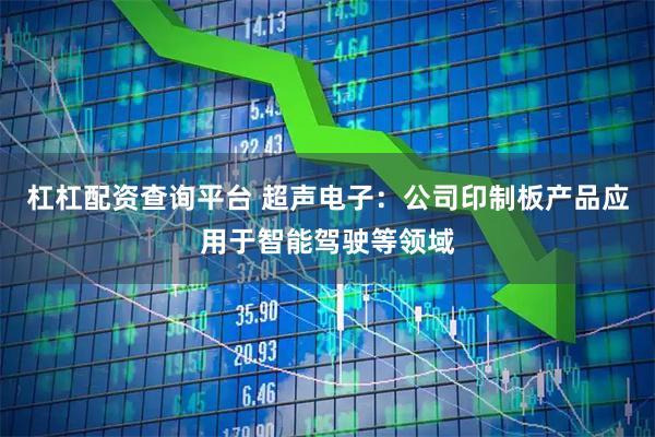 杠杠配资查询平台 超声电子：公司印制板产品应用于智能驾驶等领域