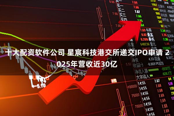 十大配资软件公司 星宸科技港交所递交IPO申请 2025年营收近30亿