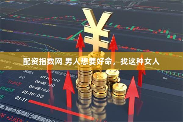 配资指数网 男人想要好命，找这种女人