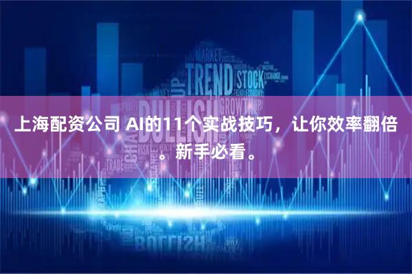 上海配资公司 AI的11个实战技巧，让你效率翻倍。新手必看。
